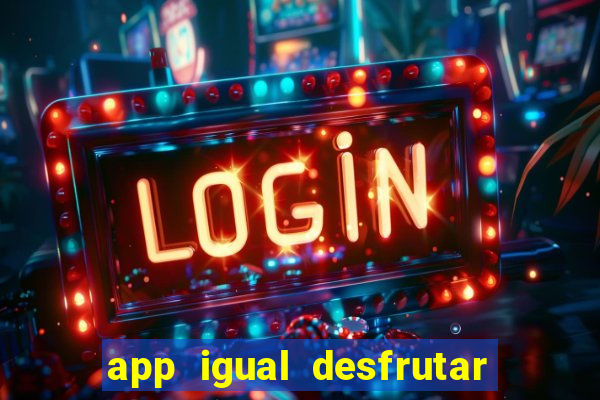 app igual desfrutar de dinheiro